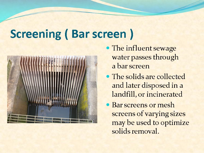 Screening ( Bar screen ) The influent sewage water passes through a bar screen